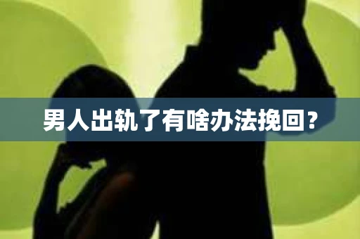 男人出轨了有啥办法挽回？