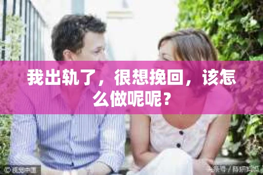 我出轨了，很想挽回，该怎么做呢呢？