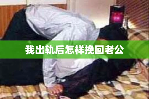 我出轨后怎样挽回老公
