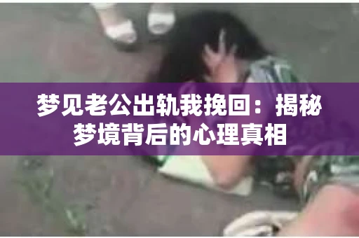 梦见老公出轨我挽回：揭秘梦境背后的心理真相