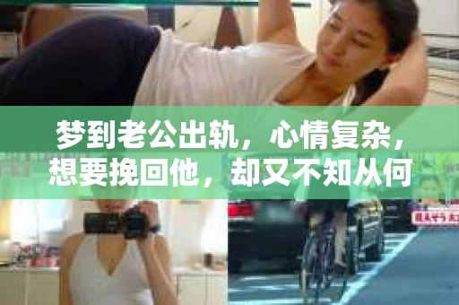 梦到老公出轨，心情复杂，想要挽回他，却又不知从何下手。其实，梦境只是我们内心深处的一种反映，未必是现实生活的真实写照。那么，梦到老公出轨后，我们该如何挽回他呢？以下是一些实用的建议，希望能帮助你走出困境。