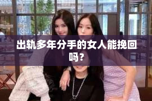 出轨多年分手的女人能挽回吗？
