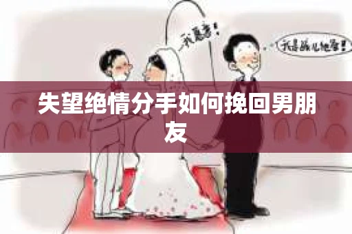 失望绝情分手如何挽回男朋友