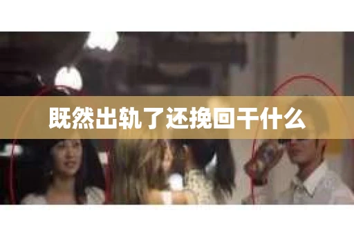 既然出轨了还挽回干什么