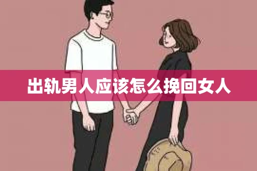 出轨男人应该怎么挽回女人