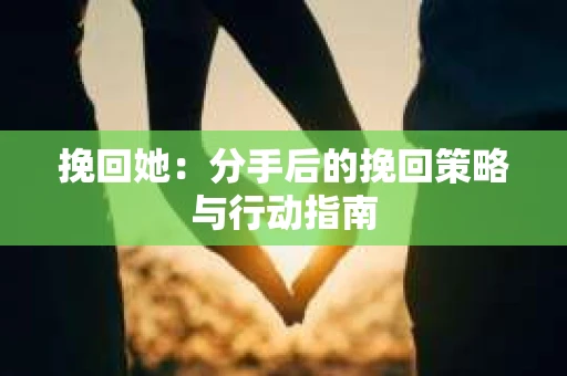 挽回她：分手后的挽回策略与行动指南