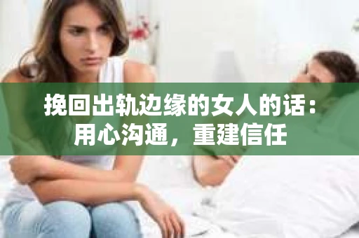 挽回出轨边缘的女人的话：用心沟通，重建信任