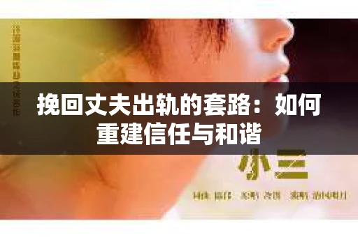 挽回丈夫出轨的套路：如何重建信任与和谐