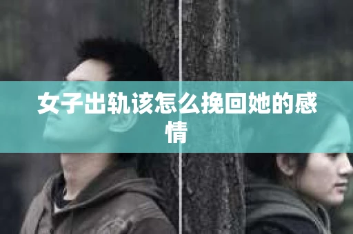 女子出轨该怎么挽回她的感情