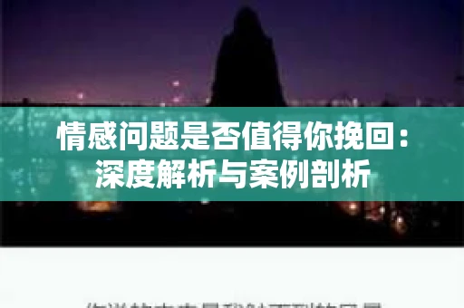 情感问题是否值得你挽回：深度解析与案例剖析