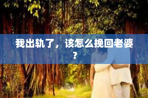 我出轨了，该怎么挽回老婆？