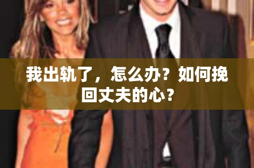 我出轨了，怎么办？如何挽回丈夫的心？