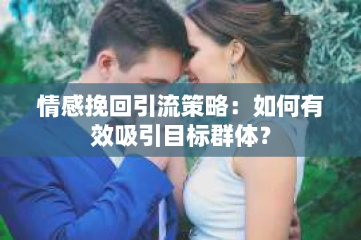 情感挽回引流策略：如何有效吸引目标群体？