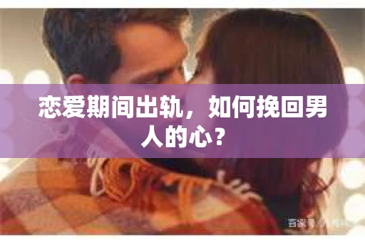恋爱期间出轨，如何挽回男人的心？