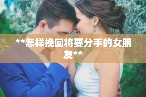 **怎样挽回将要分手的女朋友**