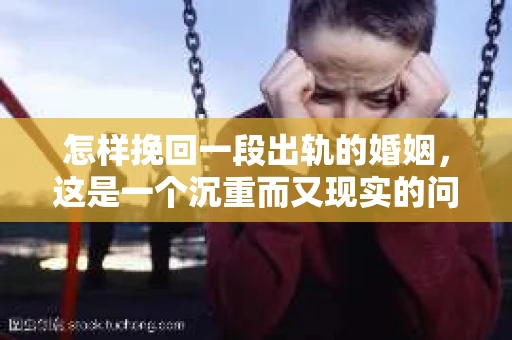 怎样挽回一段出轨的婚姻，这是一个沉重而又现实的问题。在婚姻生活中，出轨无疑是一颗重磅炸弹，它不仅摧毁了夫妻间的信任，还可能对家庭和社会关系产生深远的影响。那么，面对这样的情况，我们该如何去挽回这段婚姻呢？以下是我从法律、心理和社会角度出发，结合实际案例，为你提供一些建议。
