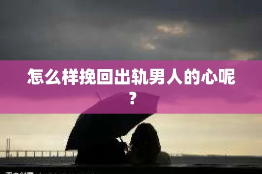 怎么样挽回出轨男人的心呢？