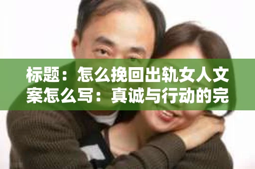 标题：怎么挽回出轨女人文案怎么写：真诚与行动的完美结合