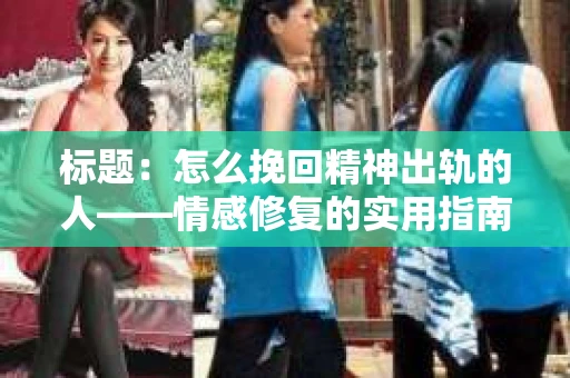 标题：怎么挽回精神出轨的人——情感修复的实用指南