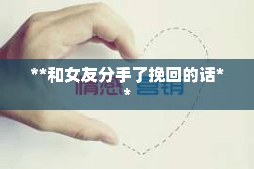 **和女友分手了挽回的话**