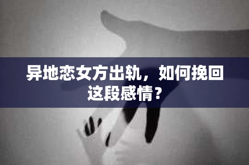 异地恋女方出轨，如何挽回这段感情？