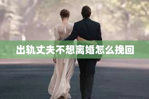 出轨丈夫不想离婚怎么挽回