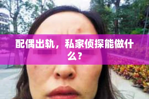 配偶出轨，私家侦探能做什么？