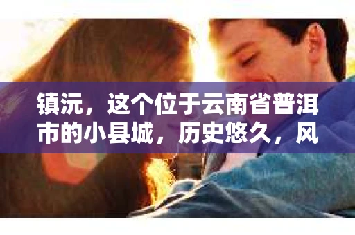 镇沅，这个位于云南省普洱市的小县城，历史悠久，风景秀丽。但在这个宁静的小城，你是否曾想过，有没有私家侦探的存在呢？今天，我就来和大家聊聊这个话题。