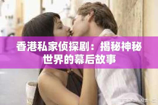 香港私家侦探剧：揭秘神秘世界的幕后故事