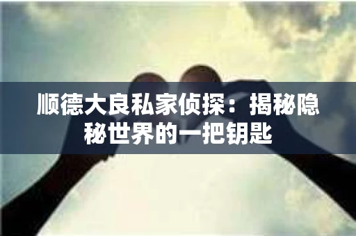 顺德大良私家侦探：揭秘隐秘世界的一把钥匙