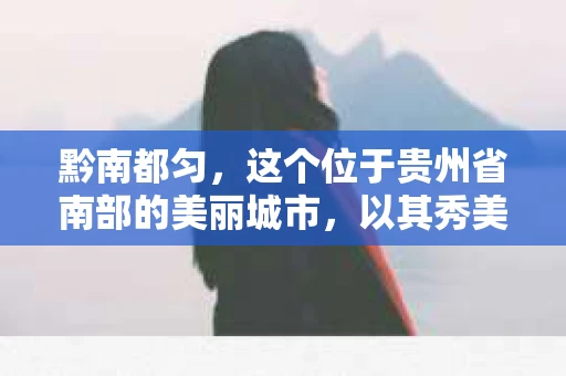 黔南都匀，这个位于贵州省南部的美丽城市，以其秀美的山水和丰富的民族文化而闻名。然而，随着社会的发展，人们的生活节奏加快，一些复杂的问题也随之而来。这时候，私家侦探这个职业就应运而生。那么，黔南都匀有私家侦探吗？今天，我们就来聊聊这个话题。