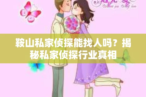鞍山私家侦探能找人吗？揭秘私家侦探行业真相