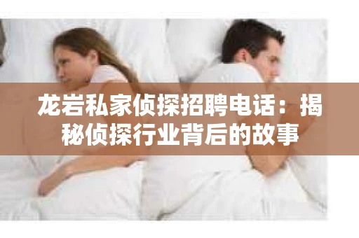 龙岩私家侦探招聘电话：揭秘侦探行业背后的故事