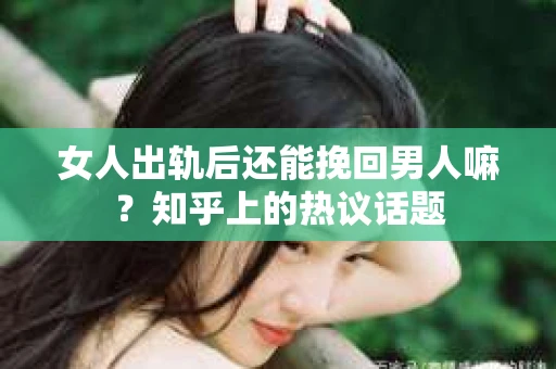 女人出轨后还能挽回男人嘛？知乎上的热议话题