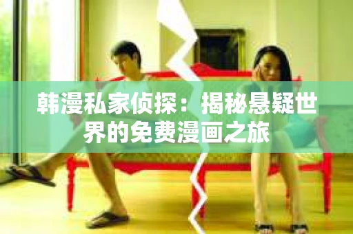 韩漫私家侦探：揭秘悬疑世界的免费漫画之旅
