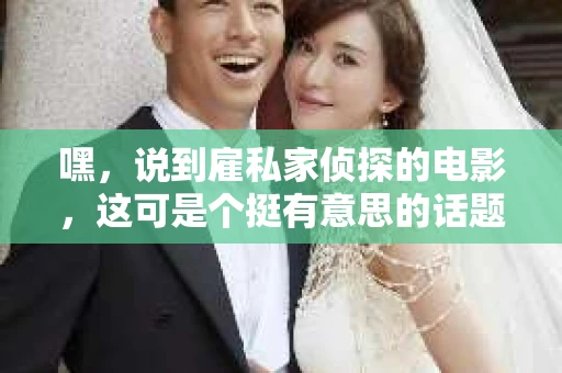 嘿，说到雇私家侦探的电影，这可是个挺有意思的话题。你知道，侦探片总是能勾起人们对神秘和悬疑的好奇心，而雇私家侦探的角色更是让故事更加扣人心弦。今天，咱们就来聊聊那些让人心跳加速的侦探电影，看看他们是如何让私家侦探这个角色变得如此迷人的。