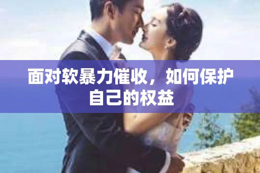 面对软暴力催收，如何保护自己的权益