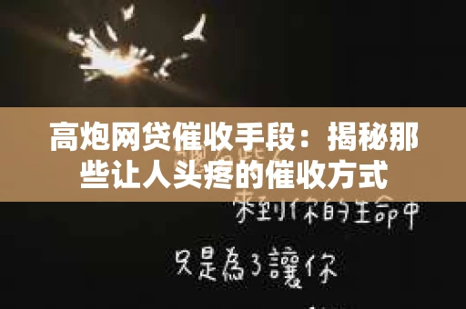 高炮网贷催收手段：揭秘那些让人头疼的催收方式