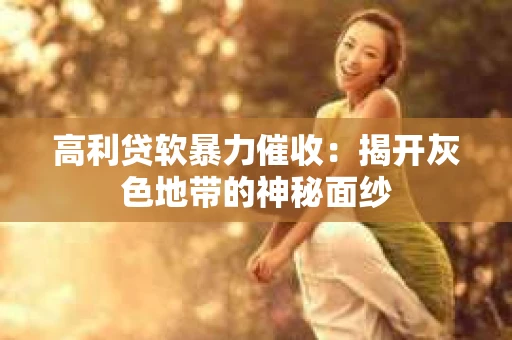 高利贷软暴力催收：揭开灰色地带的神秘面纱