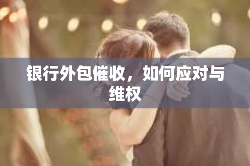 银行外包催收，如何应对与维权