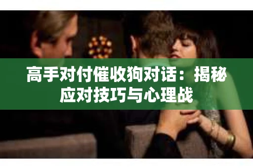高手对付催收狗对话：揭秘应对技巧与心理战