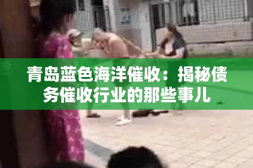 青岛蓝色海洋催收：揭秘债务催收行业的那些事儿