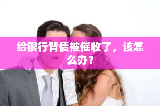 给银行背债被催收了，该怎么办？