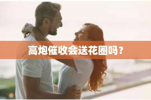 高炮催收会送花圈吗？