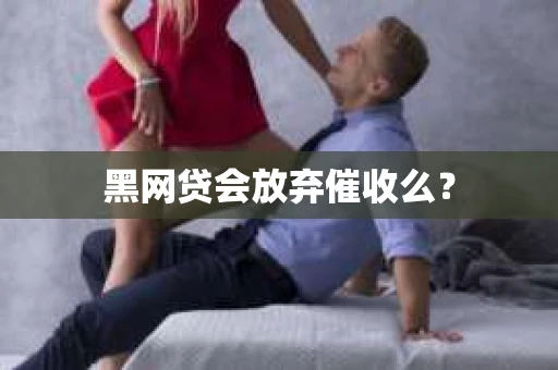 黑网贷会放弃催收么？