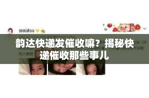 韵达快递发催收嘛？揭秘快递催收那些事儿