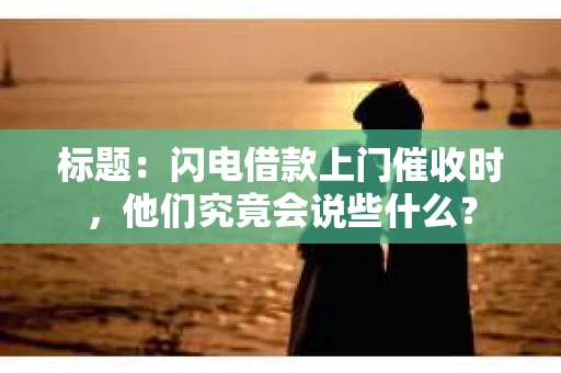 标题：闪电借款上门催收时，他们究竟会说些什么？