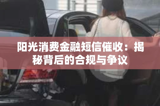 阳光消费金融短信催收：揭秘背后的合规与争议