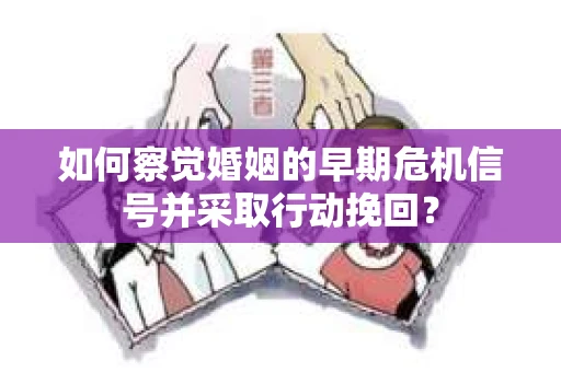 如何察觉婚姻的早期危机信号并采取行动挽回？