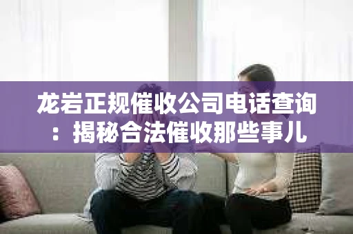 龙岩正规催收公司电话查询：揭秘合法催收那些事儿